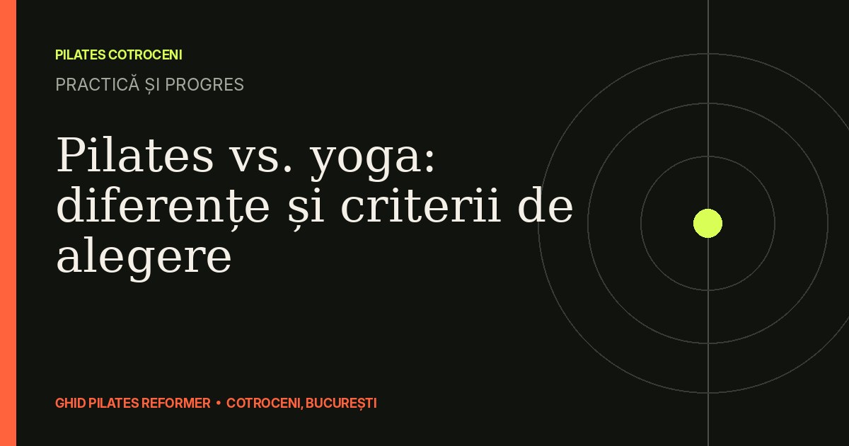 Pilates vs. yoga: diferențe și criterii de alegere — ghid Pilates Cotroceni
