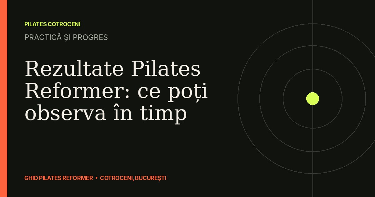 Rezultate Pilates Reformer: ce poți observa în timp — ghid Pilates Cotroceni